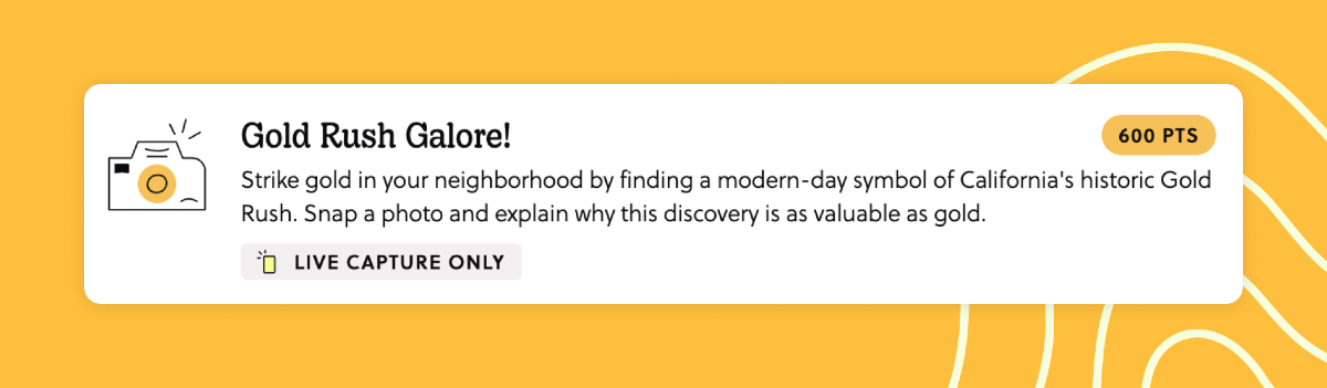 A mission titled "Gold Rush Galore". The task is to take a photo: "Strike gold in your neighborhood by finding a modern-day symbol of California's historic Gold Rush. Snap a ohoto and explain why this discovery is as valuable as gold."